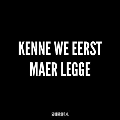 Kenne we eerst maer legge