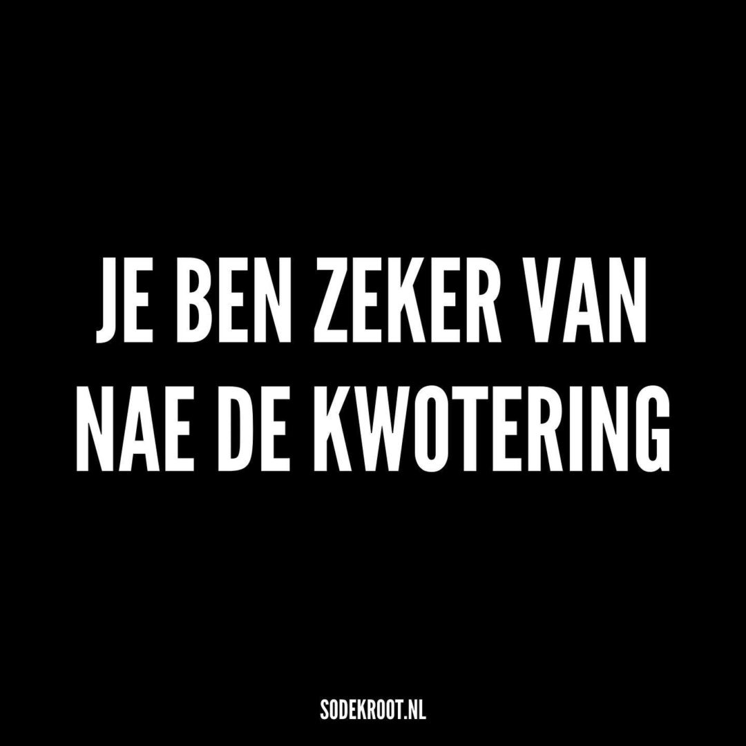 Je ben zeker van nae de kwotering