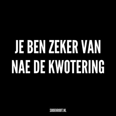 Je ben zeker van nae de kwotering