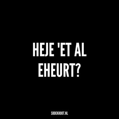 Heje ‘t al eheurt?