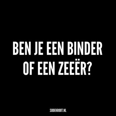 ben je ene binder of een zeeer
