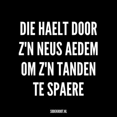die haelt door zn neus aedem om zn tanden te spaere