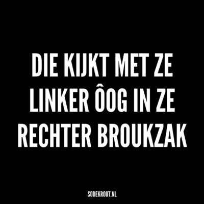 die kijkt met ze linker oog in ze rechter broukzak