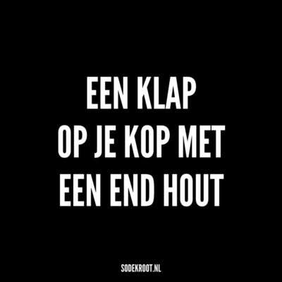 een klap op je kop met een end hout