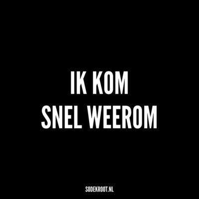 ik kom snel weerom