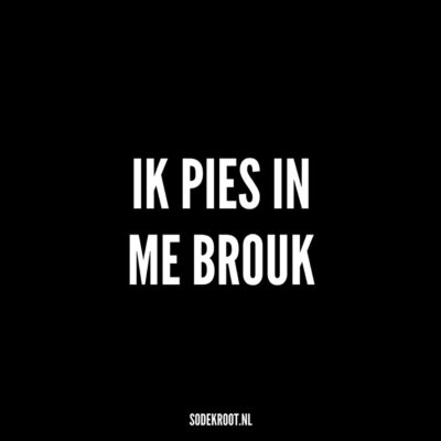 ik pies in me brouk