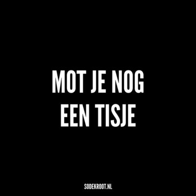 mot je nog een tisje