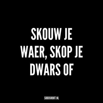 skouw je waer skop je dwars of