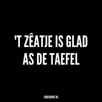 t zeatje is glad as de taefel