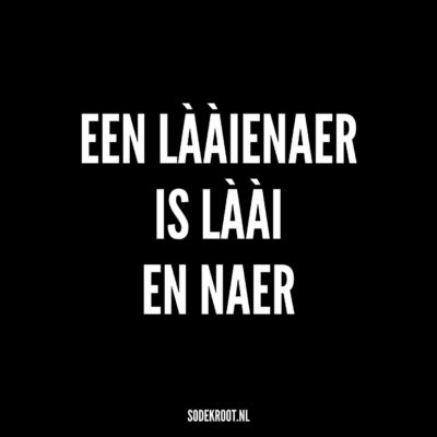 Een lààienaer is làài en naer