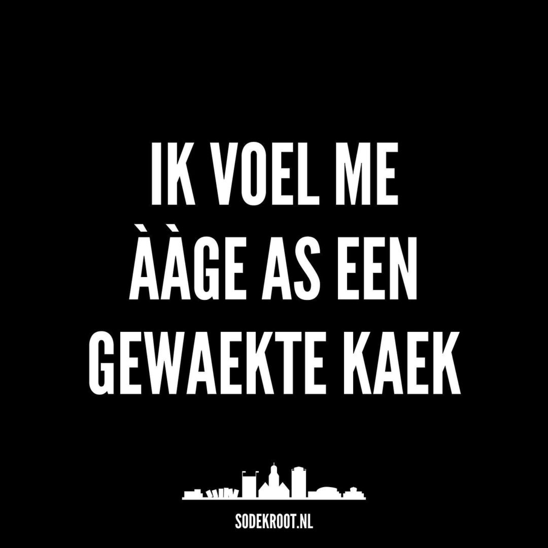 Ik voel me ààge as een gewaekte kaek