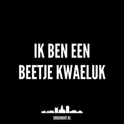Ik ben een beetje kwaeluk