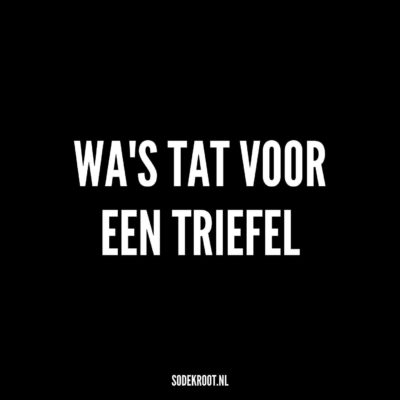 Wa’s tat voor een triefel?